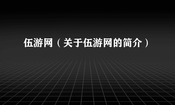 伍游网（关于伍游网的简介）