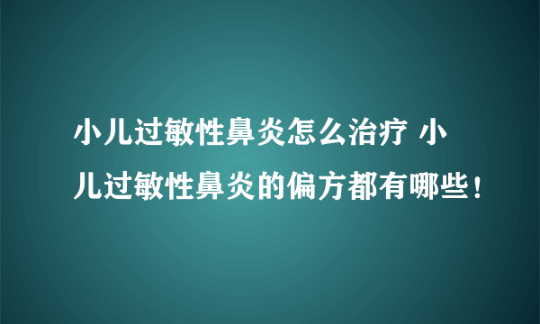 小儿过敏性鼻炎怎么治疗 小儿过敏性鼻炎的偏方都有哪些！