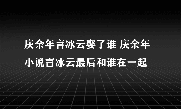 庆余年言冰云娶了谁 庆余年小说言冰云最后和谁在一起