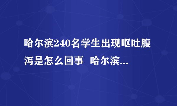 哈尔滨240名学生出现呕吐腹泻是怎么回事  哈尔滨240名学生为什么会出现呕吐腹泻