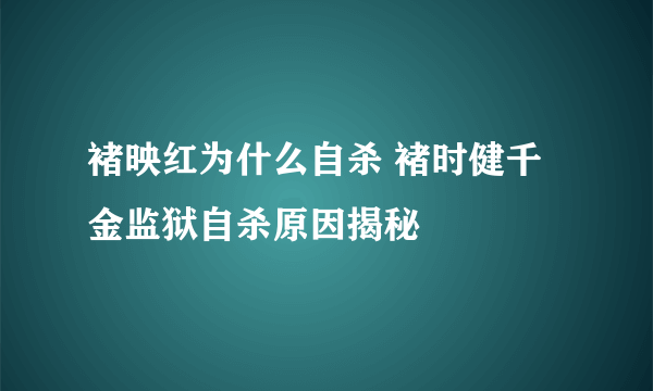 褚映红为什么自杀 褚时健千金监狱自杀原因揭秘