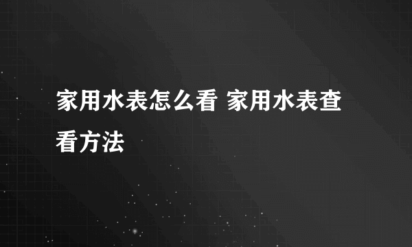 家用水表怎么看 家用水表查看方法