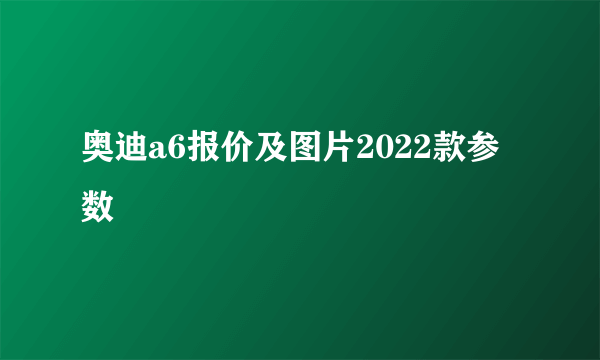 奥迪a6报价及图片2022款参数