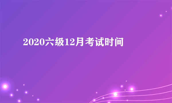 2020六级12月考试时间