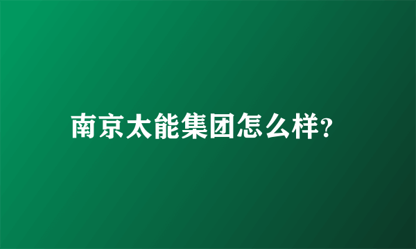 南京太能集团怎么样？