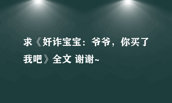 求《奸诈宝宝：爷爷，你买了我吧》全文 谢谢~