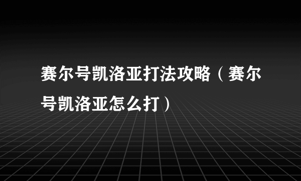 赛尔号凯洛亚打法攻略（赛尔号凯洛亚怎么打）