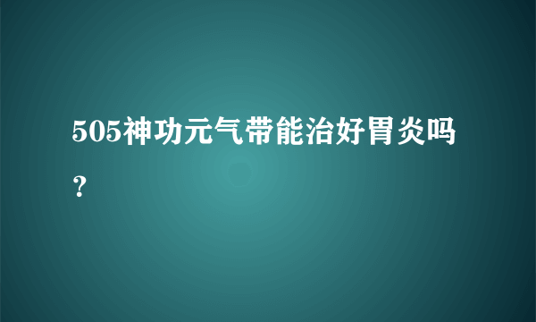 505神功元气带能治好胃炎吗？