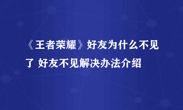 《王者荣耀》好友为什么不见了 好友不见解决办法介绍