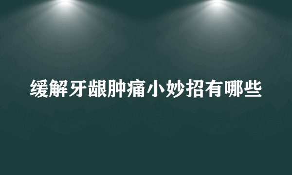 缓解牙龈肿痛小妙招有哪些