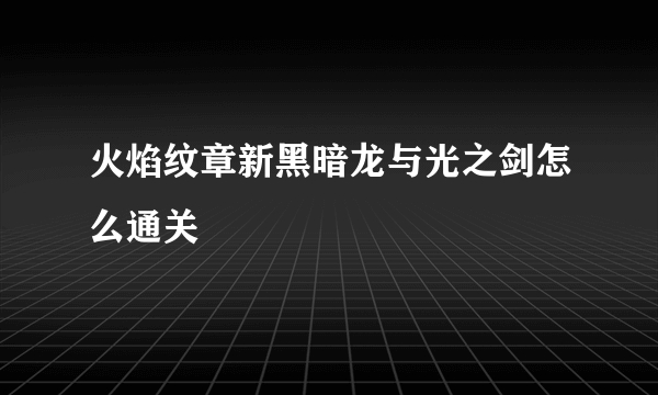 火焰纹章新黑暗龙与光之剑怎么通关