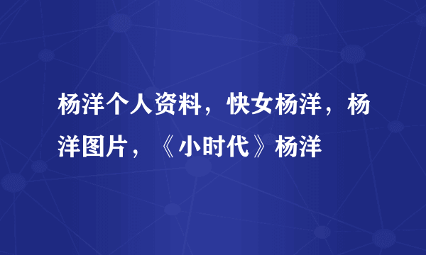 杨洋个人资料，快女杨洋，杨洋图片，《小时代》杨洋