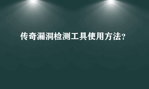 传奇漏洞检测工具使用方法？