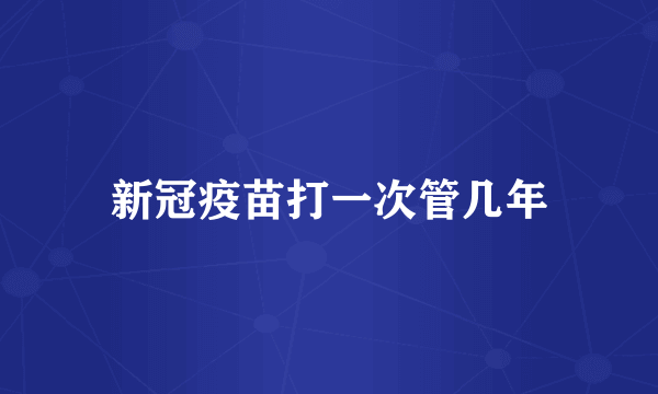 新冠疫苗打一次管几年