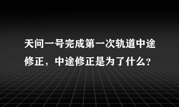 天问一号完成第一次轨道中途修正，中途修正是为了什么？