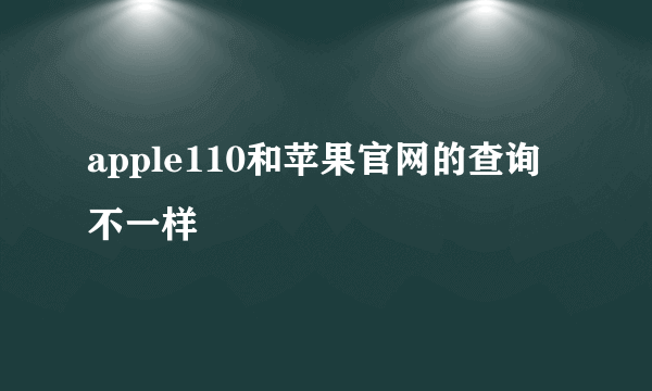 apple110和苹果官网的查询不一样