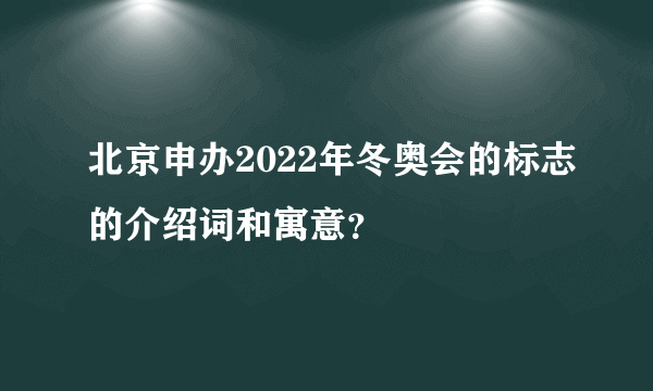 北京申办2022年冬奥会的标志的介绍词和寓意？