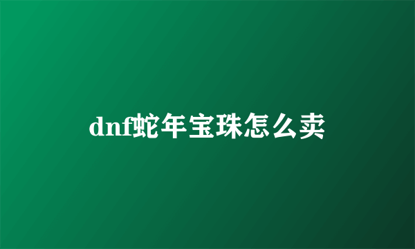 dnf蛇年宝珠怎么卖