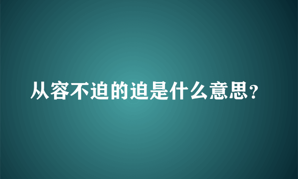 从容不迫的迫是什么意思？