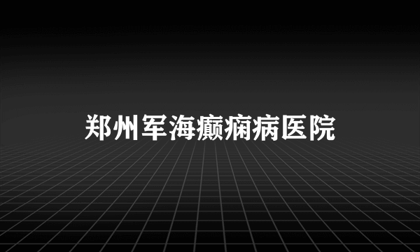 郑州军海癫痫病医院