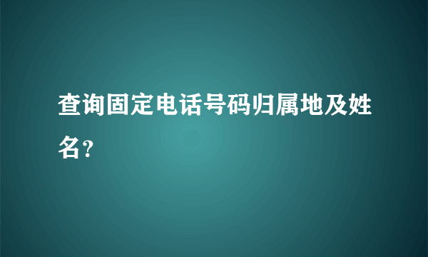 查询固定电话号码归属地及姓名？