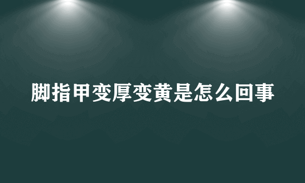 脚指甲变厚变黄是怎么回事