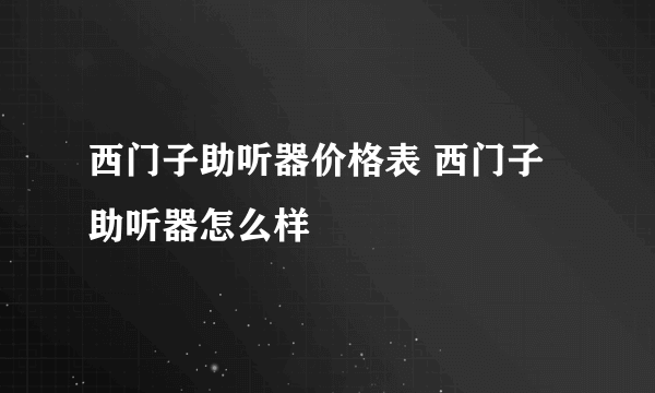 西门子助听器价格表 西门子助听器怎么样