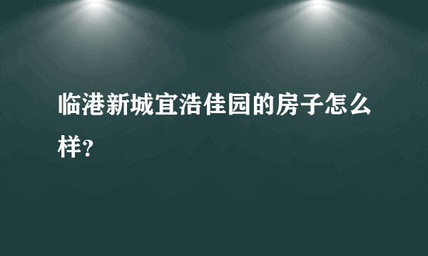 临港新城宜浩佳园的房子怎么样？