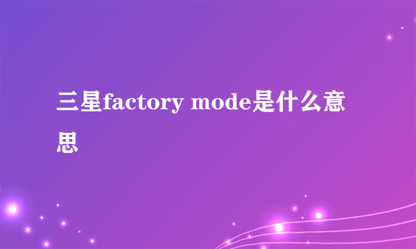 三星factory mode是什么意思