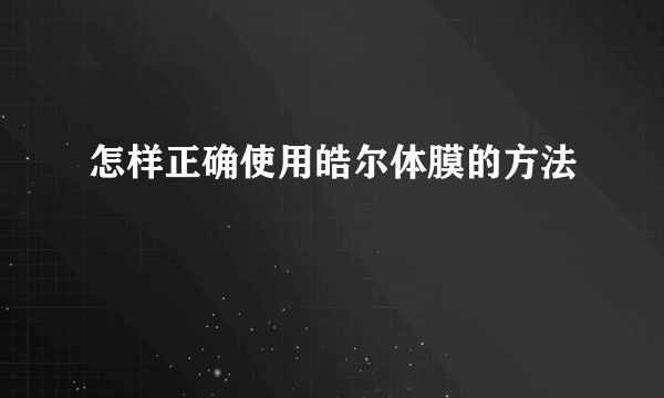 怎样正确使用皓尔体膜的方法