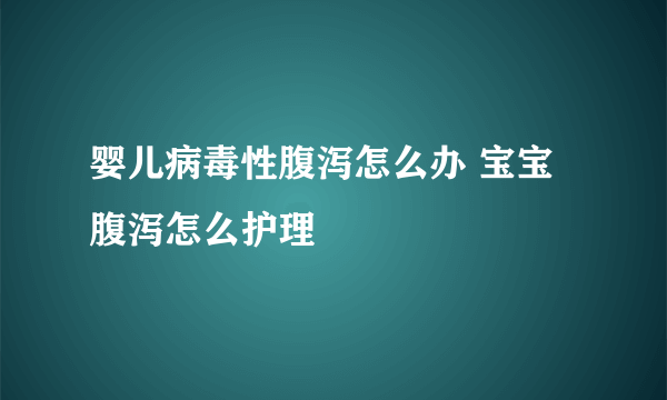 婴儿病毒性腹泻怎么办 宝宝腹泻怎么护理