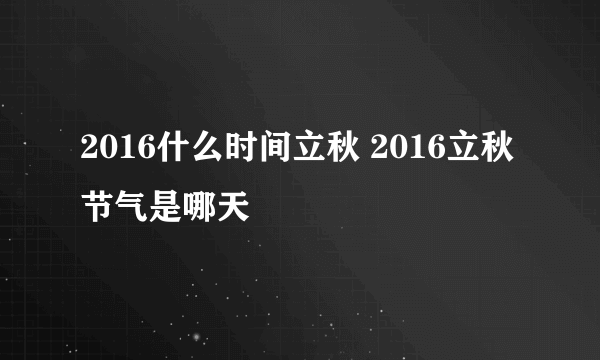 2016什么时间立秋 2016立秋节气是哪天