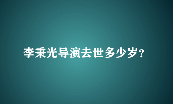 李秉光导演去世多少岁？