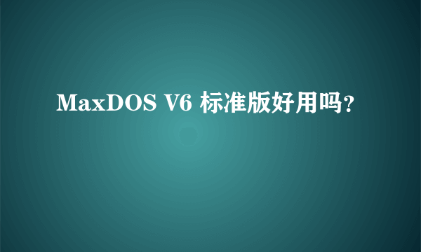 MaxDOS V6 标准版好用吗？