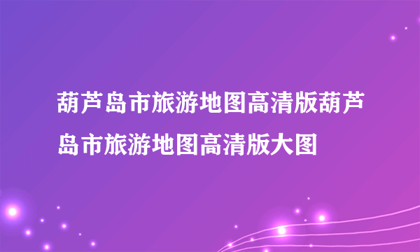 葫芦岛市旅游地图高清版葫芦岛市旅游地图高清版大图