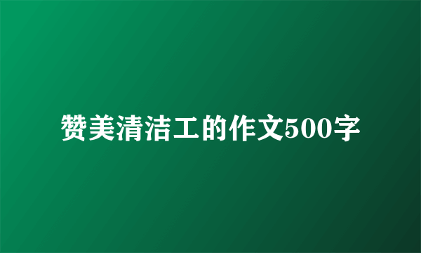 赞美清洁工的作文500字