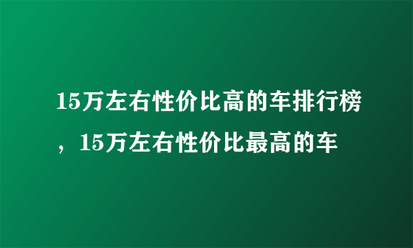 15万左右性价比高的车排行榜，15万左右性价比最高的车