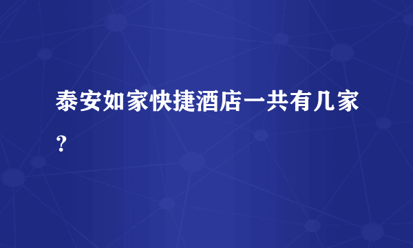 泰安如家快捷酒店一共有几家？