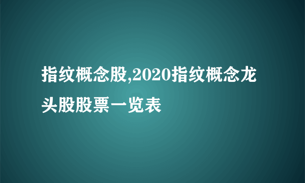 指纹概念股,2020指纹概念龙头股股票一览表