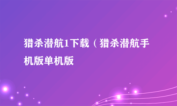 猎杀潜航1下载（猎杀潜航手机版单机版