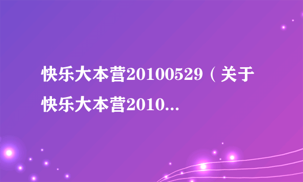 快乐大本营20100529（关于快乐大本营20100529的介绍）