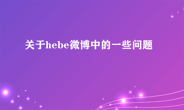 关于hebe微博中的一些问题