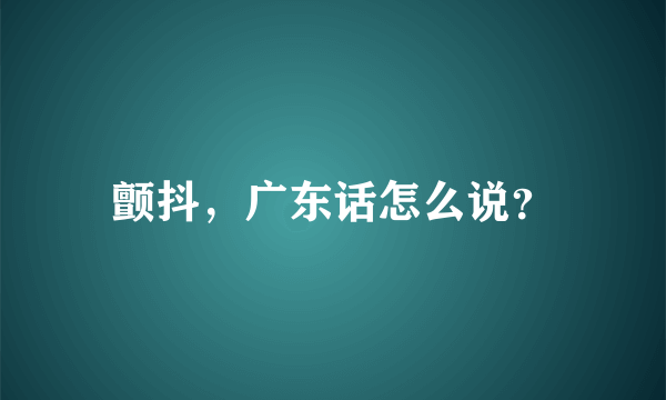 颤抖，广东话怎么说？