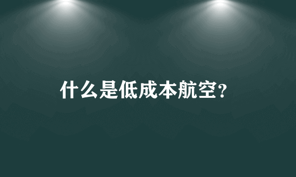 什么是低成本航空？