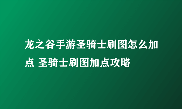 龙之谷手游圣骑士刷图怎么加点 圣骑士刷图加点攻略