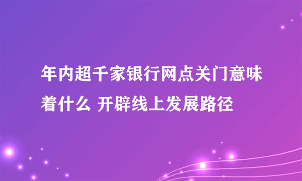 年内超千家银行网点关门意味着什么 开辟线上发展路径