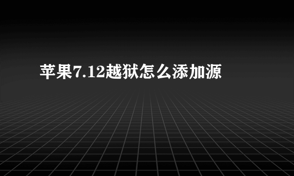 苹果7.12越狱怎么添加源