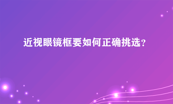 近视眼镜框要如何正确挑选？