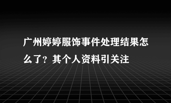 广州婷婷服饰事件处理结果怎么了？其个人资料引关注