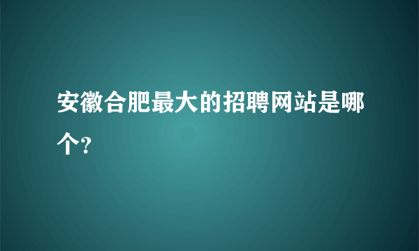 安徽合肥最大的招聘网站是哪个？